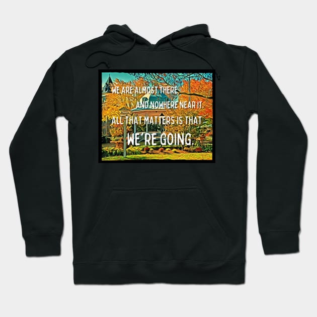 We are Almost There and Nowhere Near It - All That Matters Is That We're Going - Gazebo - Quotes Hoodie by Fenay-Designs